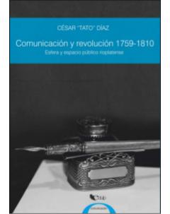 Comunicación y revolución 1759-1810: Esfera y espacio público rioplatense