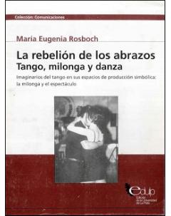 La rebelión de los abrazos. Tango, milonga y danza: Imaginarios del tango en sus espacios de producción simbólica: la milonga y el espectáculo