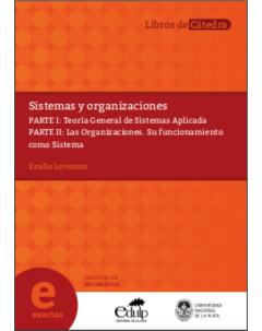 Sistemas y Organizaciones: Parte I: Teoría General de Sistemas Aplicada. Parte II: Las organizaciones. Su funcionamiento como sistema