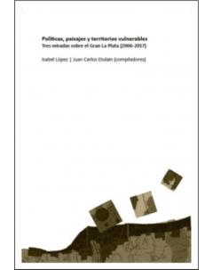 Políticas, paisajes y territorios vulnerables: Tres miradas sobre el Gran La Plata (2006-2017)