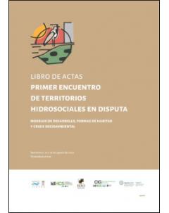 Primer Encuentro de Territorios Hidrosociales en Disputa: modelos de desarrollo, formas de habitar y crisis socioambiental: Libro de actas