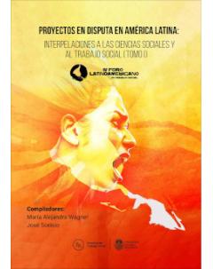 Proyectos en disputa en América Latina: Interpelaciones a las Ciencias Sociales y al Trabajo Social: IV Foro Latinoamericano de Trabajo Social (tomo I)