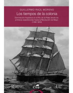 Los tiempos de la Colonia: Dominación hispánica en el Río de la Plata desde las primeras expediciones hasta la Revolución de Mayo (1492-1810)