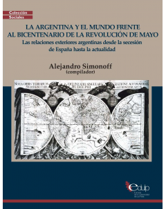 La Argentina y el mundo frente al Bicentenario de la Revolución de Mayo: Las relaciones exteriores argentinas desde la secesión de España hasta la actualidad