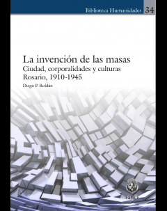La invención de las masas. Ciudad, corporalidades y culturas: Rosario, 1910-1945