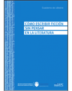 Cómo escribir ficción sin pensar en la literatura: Cuaderno de cátedra del Laboratorio de Ideas y Textos Inteligentes Narrativos (LITIN)